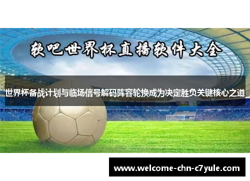 世界杯备战计划与临场信号解码阵容轮换成为决定胜负关键核心之道 世界杯备战计划与临场信号解码阵容轮换成为决定胜负关键核心之道