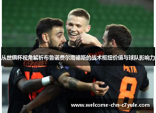 从世俱杯视角解析布鲁诺费尔南德斯的战术枢纽价值与球队影响力 从世俱杯视角解析布鲁诺费尔南德斯的战术枢纽价值与球队影响力