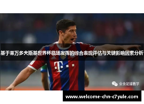 基于莱万多夫斯基世界杯临场发挥的综合表现评估与关键影响因素分析 基于莱万多夫斯基世界杯临场发挥的综合表现评估与关键影响因素分析