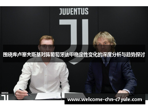 围绕库卢塞夫斯基对阵葡萄牙法甲稳定性变化的深度分析与趋势探讨