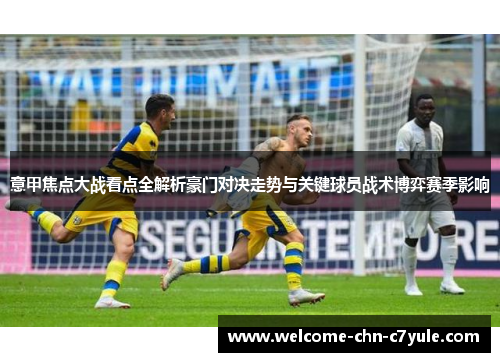 意甲焦点大战看点全解析豪门对决走势与关键球员战术博弈赛季影响 意甲焦点大战看点全解析豪门对决走势与关键球员战术博弈赛季影响