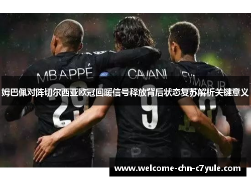 姆巴佩对阵切尔西亚欧冠回暖信号释放背后状态复苏解析关键意义