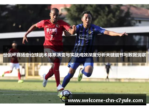 世俱杯赛场定位球战术体系演变与实战成效深度分析关键细节与数据洞察