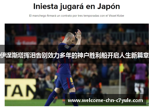 伊涅斯塔挥泪告别效力多年的神户胜利船开启人生新篇章 伊涅斯塔挥泪告别效力多年的神户胜利船开启人生新篇章