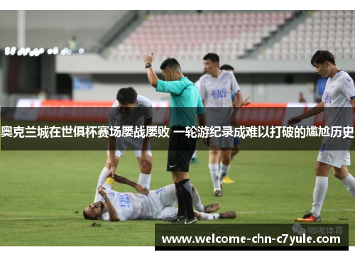 奥克兰城在世俱杯赛场屡战屡败 一轮游纪录成难以打破的尴尬历史 奥克兰城在世俱杯赛场屡战屡败 一轮游纪录成难以打破的尴尬历史