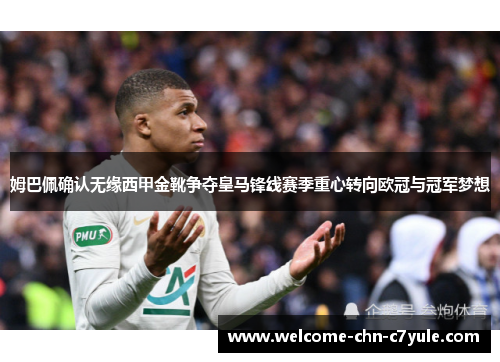 姆巴佩确认无缘西甲金靴争夺皇马锋线赛季重心转向欧冠与冠军梦想 姆巴佩确认无缘西甲金靴争夺皇马锋线赛季重心转向欧冠与冠军梦想