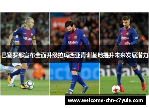 巴塞罗那宣布全面升级拉玛西亚青训基地提升未来发展潜力 巴塞罗那宣布全面升级拉玛西亚青训基地提升未来发展潜力