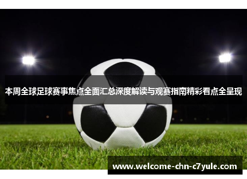 本周全球足球赛事焦点全面汇总深度解读与观赛指南精彩看点全呈现 本周全球足球赛事焦点全面汇总深度解读与观赛指南精彩看点全呈现