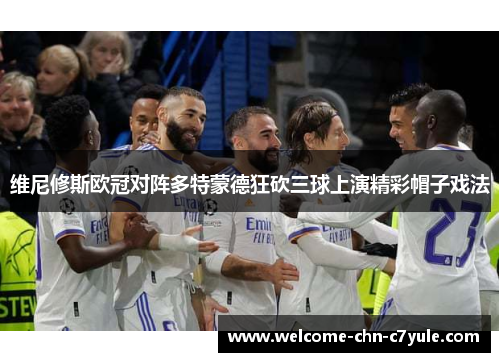 维尼修斯欧冠对阵多特蒙德狂砍三球上演精彩帽子戏法