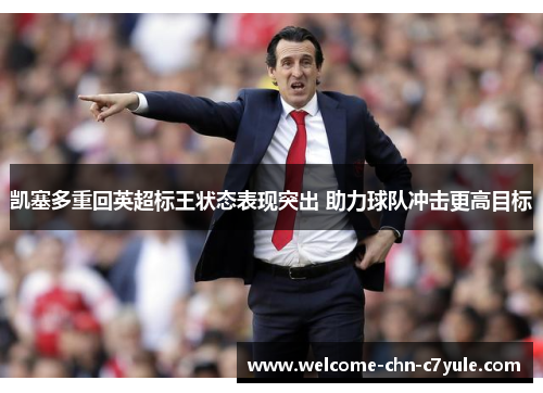 凯塞多重回英超标王状态表现突出 助力球队冲击更高目标