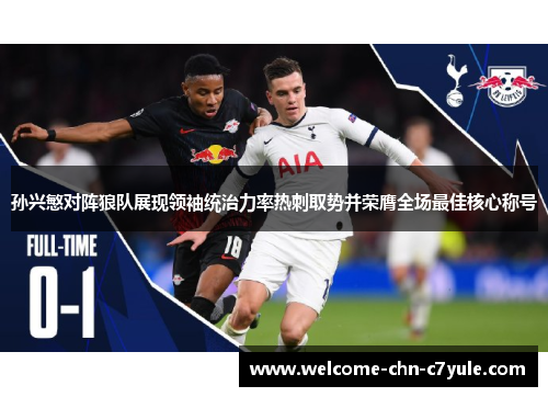 孙兴慜对阵狼队展现领袖统治力率热刺取势并荣膺全场最佳核心称号