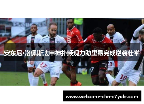 安东尼·洛佩斯法甲神扑频现力助里昂完成逆袭壮举