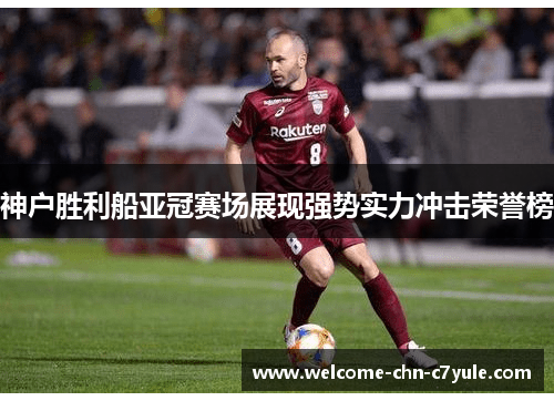 神户胜利船亚冠赛场展现强势实力冲击荣誉榜