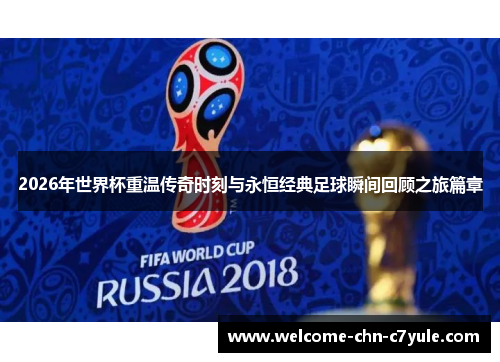 2026年世界杯重温传奇时刻与永恒经典足球瞬间回顾之旅篇章 2026年世界杯重温传奇时刻与永恒经典足球瞬间回顾之旅篇章