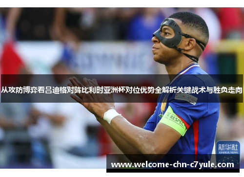 从攻防博弈看吕迪格对阵比利时亚洲杯对位优势全解析关键战术与胜负走向 从攻防博弈看吕迪格对阵比利时亚洲杯对位优势全解析关键战术与胜负走向