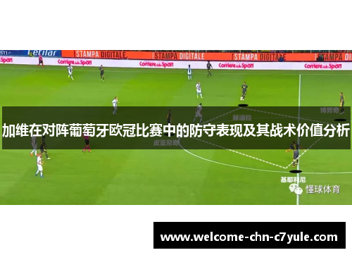 加维在对阵葡萄牙欧冠比赛中的防守表现及其战术价值分析