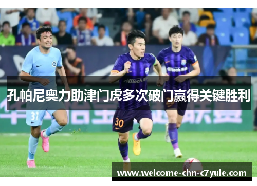 孔帕尼奥力助津门虎多次破门赢得关键胜利 孔帕尼奥力助津门虎多次破门赢得关键胜利