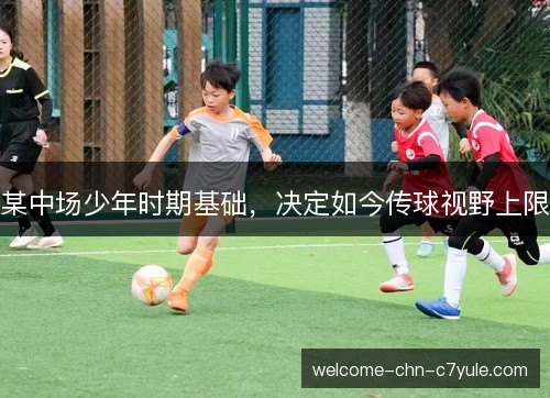 某中场少年时期基础,决定如今传球视野上限 某中场少年时期基础,决定如今传球视野上限