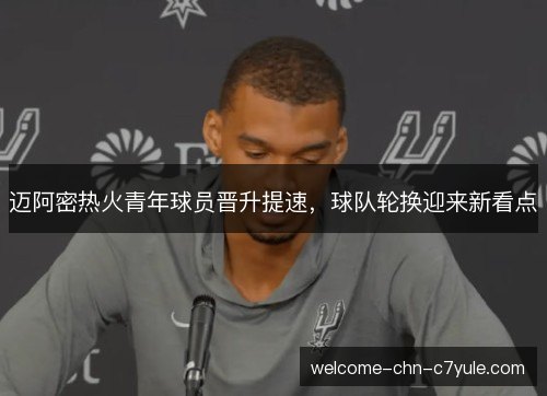 迈阿密热火青年球员晋升提速,球队轮换迎来新看点 迈阿密热火青年球员晋升提速,球队轮换迎来新看点